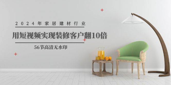 2024年家居建材行业，用短视频实现装修客户翻10倍（56节高清无水印）-猪猪博客网