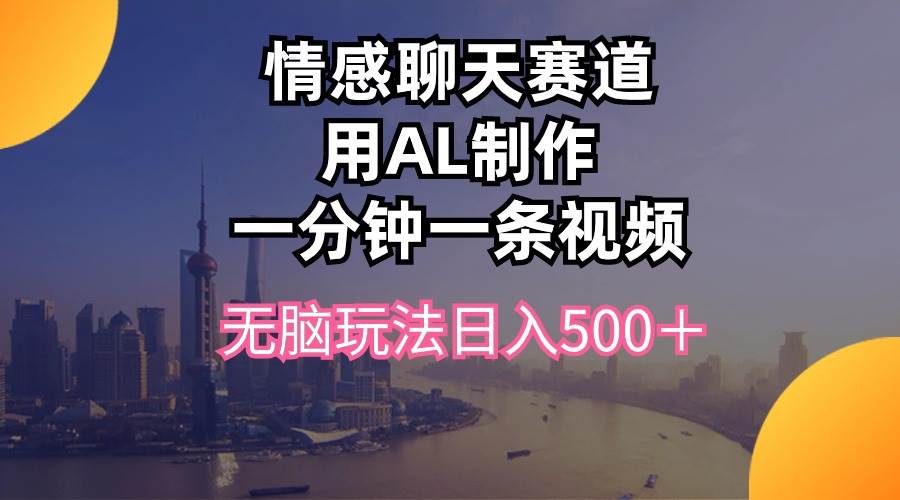 情感聊天赛道用al制作一分钟一条视频无脑玩法日入500＋-猪猪博客网