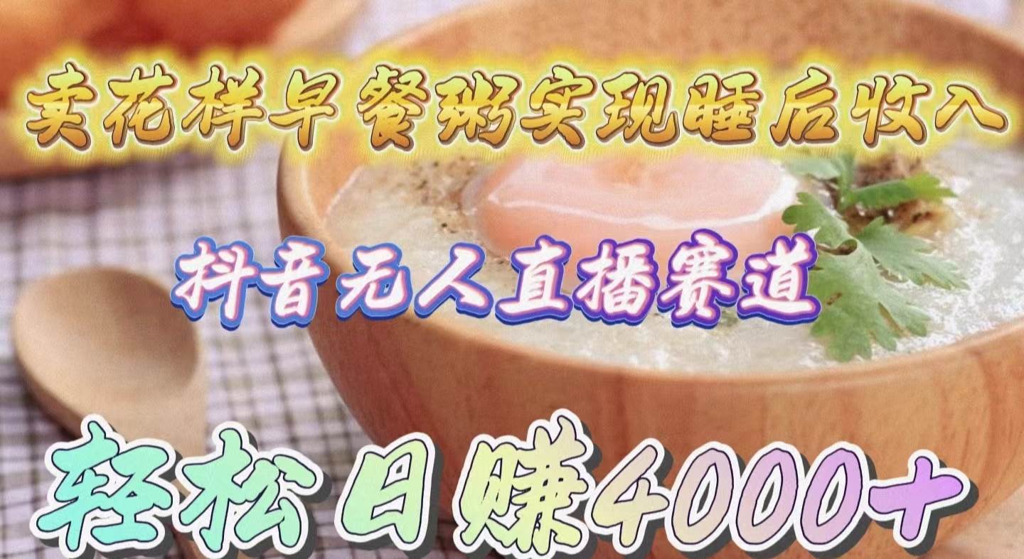 卖花样早餐粥实现睡后收入！抖音无人直播新赛道，轻松日赚4000+-猪猪博客网