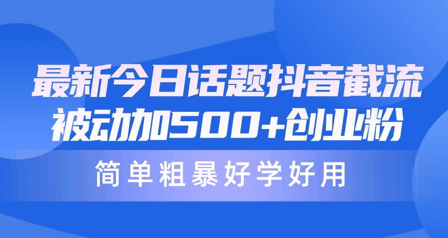 最新今日话题抖音截流，每天被动加500+创业粉，简单粗暴好学好用-猪猪博客网