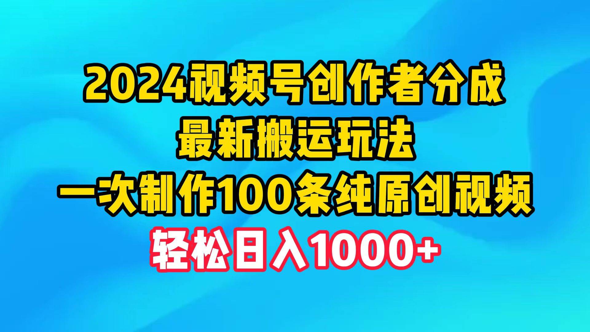 2024视频号创作者分成，最新搬运玩法，一次制作100条纯原创视频，日入1000+-猪猪博客网