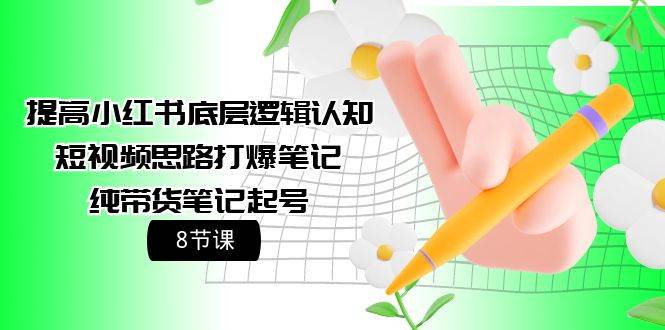 提高小红书底层逻辑认知+短视频思路打爆笔记+纯带货笔记起号（8节课）-猪猪博客网