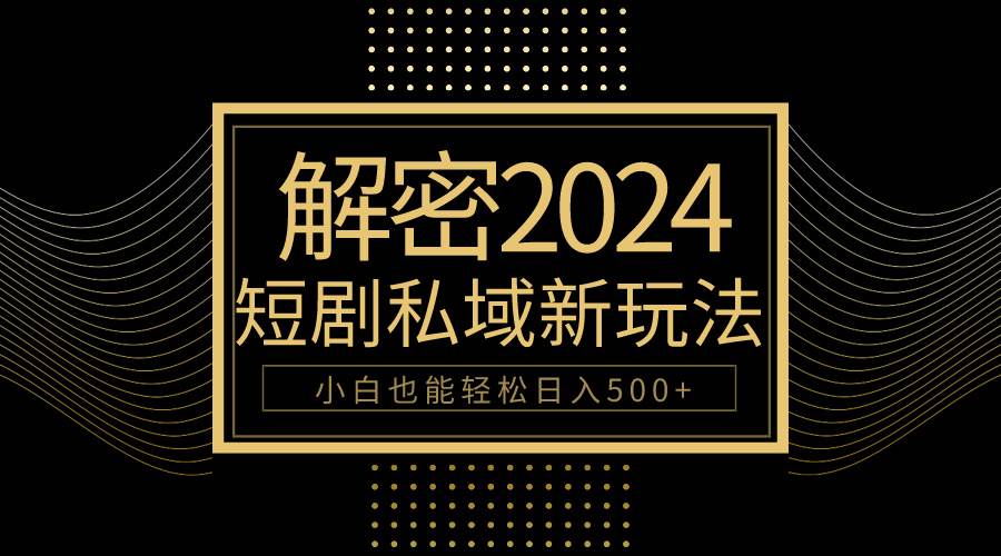 10分钟教会你2024玩转短剧私域变现，小白也能轻松日入500+-猪猪博客网