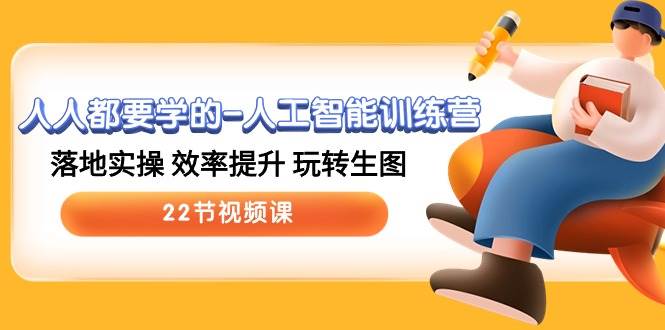 人人都要学的-人工智能训练营，落地实操 效率提升 玩转生图 (22节视频课)-猪猪博客网