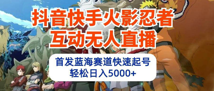 抖音快手火影忍者互动无人直播 蓝海赛道快速起号 日入5000+教程+软件+素材-猪猪博客网