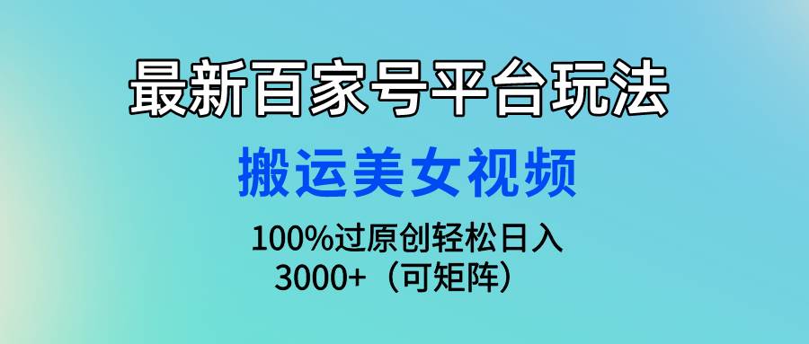 最新百家号平台玩法，搬运美女视频100%过原创大揭秘，轻松日入3000+（可...-猪猪博客网
