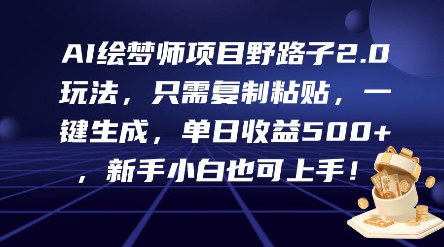 AI绘梦师项目野路子2.0玩法，只需复制粘贴，一键生成，单日收益500+，新…-猪猪博客网