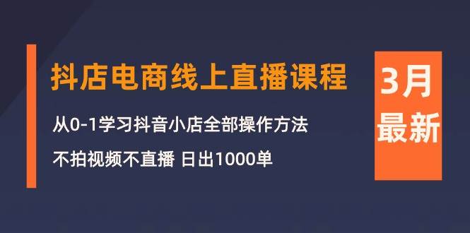 3月抖店电商线上直播课程：从0-1学习抖音小店，不拍视频不直播 日出1000单-猪猪博客网