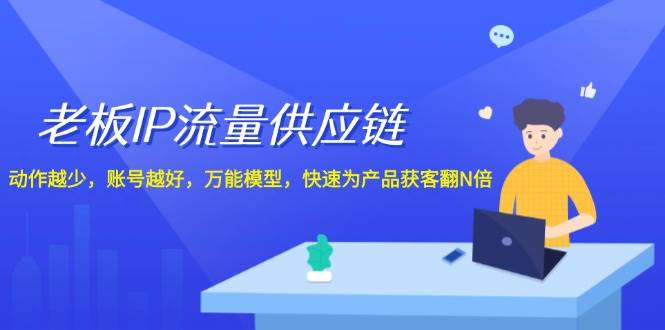 老板 IP流量 供应链，动作越少，账号越好，万能模型，快速为产品获客翻N倍-猪猪博客网
