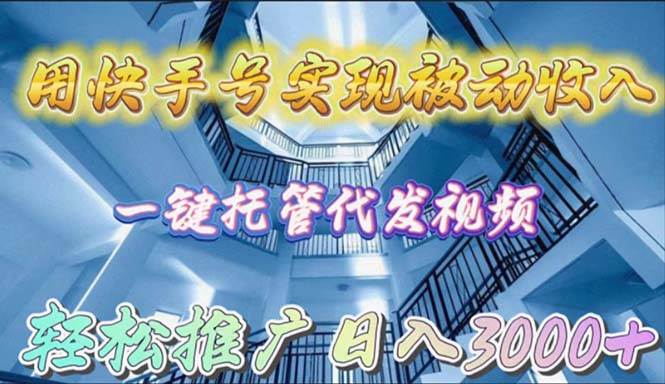 用快手号实现被动收入，一键托管代发视频，轻松推广日入3000+-猪猪博客网