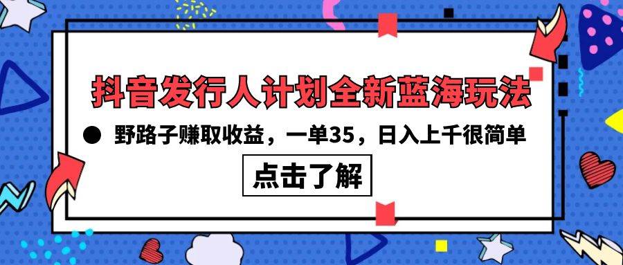 抖音发行人计划全新蓝海玩法，野路子赚取收益，一单35，日入上千很简单!-猪猪博客网