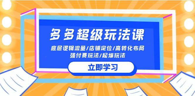 2024多多 超级玩法课 流量底层逻辑/店铺定位/高转化布局/强付费/起爆玩法-猪猪博客网
