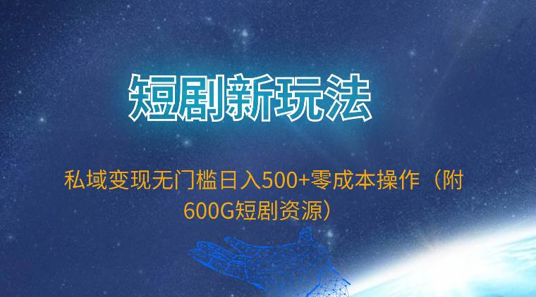 短剧新玩法，私域变现无门槛日入500+零成本操作（附600G短剧资源）-猪猪博客网