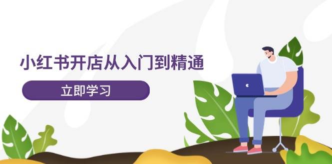 小红书开店从入门到精通，快速掌握小红书店铺运营，实现开店创收-202节课-猪猪博客网