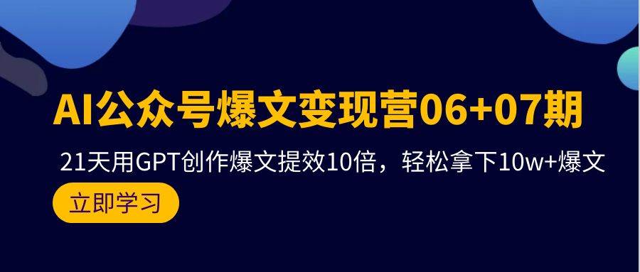 AI公众号爆文变现营06+07期，21天用GPT创作爆文提效10倍，轻松拿下10w+爆文-猪猪博客网