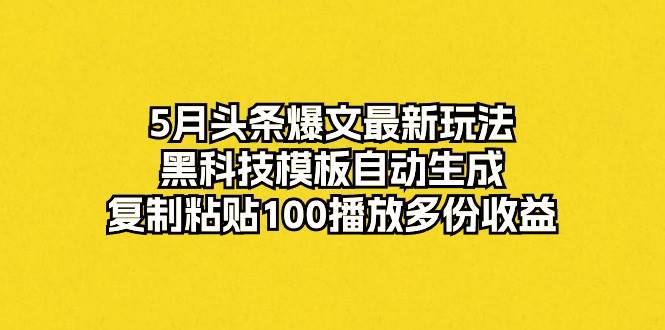5月头条爆文最新玩法，黑科技模板自动生成，复制粘贴100播放多份收益-猪猪博客网
