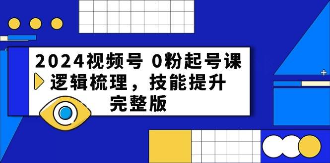 2024视频号 0粉起号课，逻辑梳理，技能提升，完整版-猪猪博客网