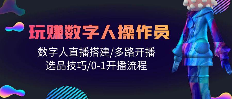 人人都能玩赚数字人操作员 数字人直播搭建/多路开播/选品技巧/0-1开播流程-猪猪博客网