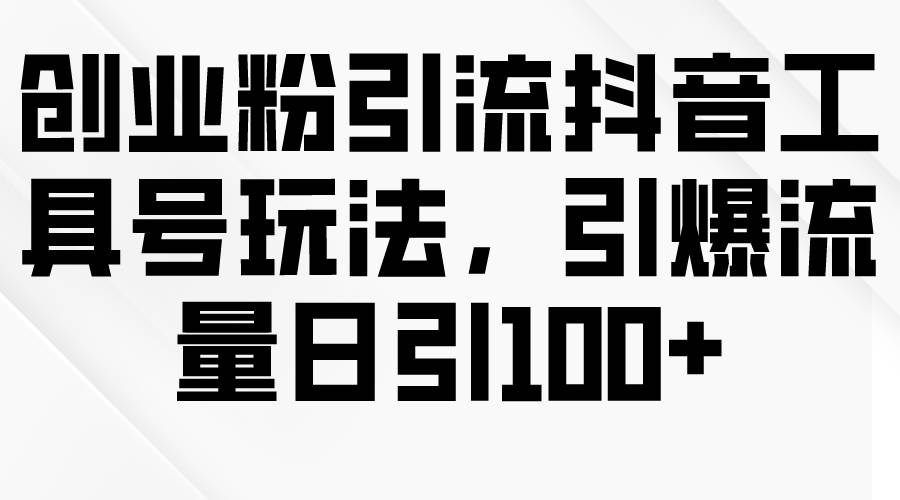 创业粉引流抖音工具号玩法，引爆流量日引100+-猪猪博客网