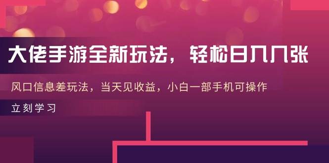 大佬手游全新玩法，轻松日入几张，风口信息差玩法，当天见收益，小白一...-猪猪博客网