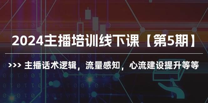 2024主播培训线下课【第5期】主播话术逻辑，流量感知，心流建设提升等等-猪猪博客网