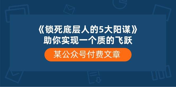 某付费文章《锁死底层人的5大阳谋》助你实现一个质的飞跃-猪猪博客网