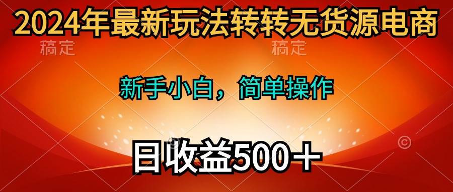 2024年最新玩法转转无货源电商，新手小白 简单操作，长期稳定 日收入500＋-猪猪博客网