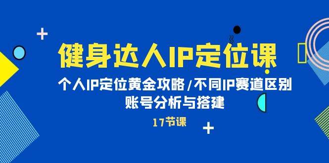 健身达人IP定位课：个人IP定位黄金攻略/不同IP赛道区别/账号分析与搭建-猪猪博客网