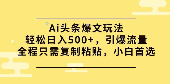 Ai头条爆文玩法，轻松日入500+，引爆流量全程只需复制粘贴，小白首选-猪猪博客网