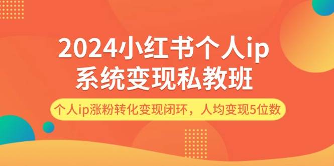 2024小红书个人ip系统变现私教班，个人ip涨粉转化变现闭环，人均变现5位数-猪猪博客网