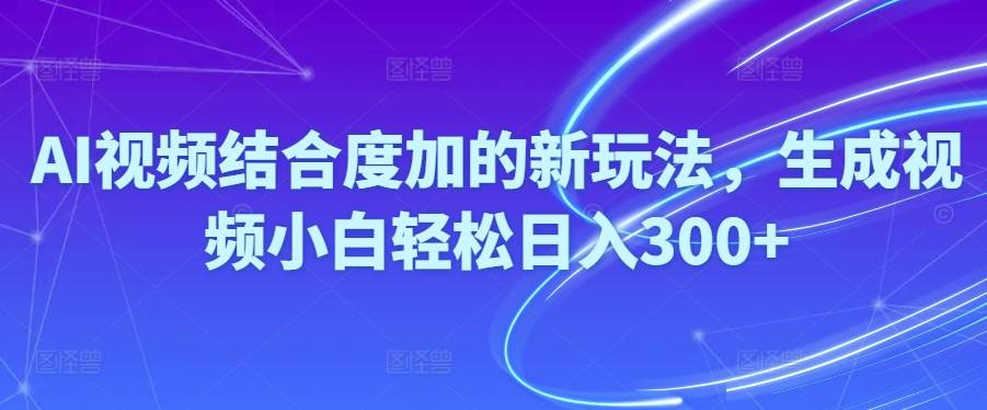 Ai视频结合度加的新玩法,生成视频小白轻松日入300+-猪猪博客网