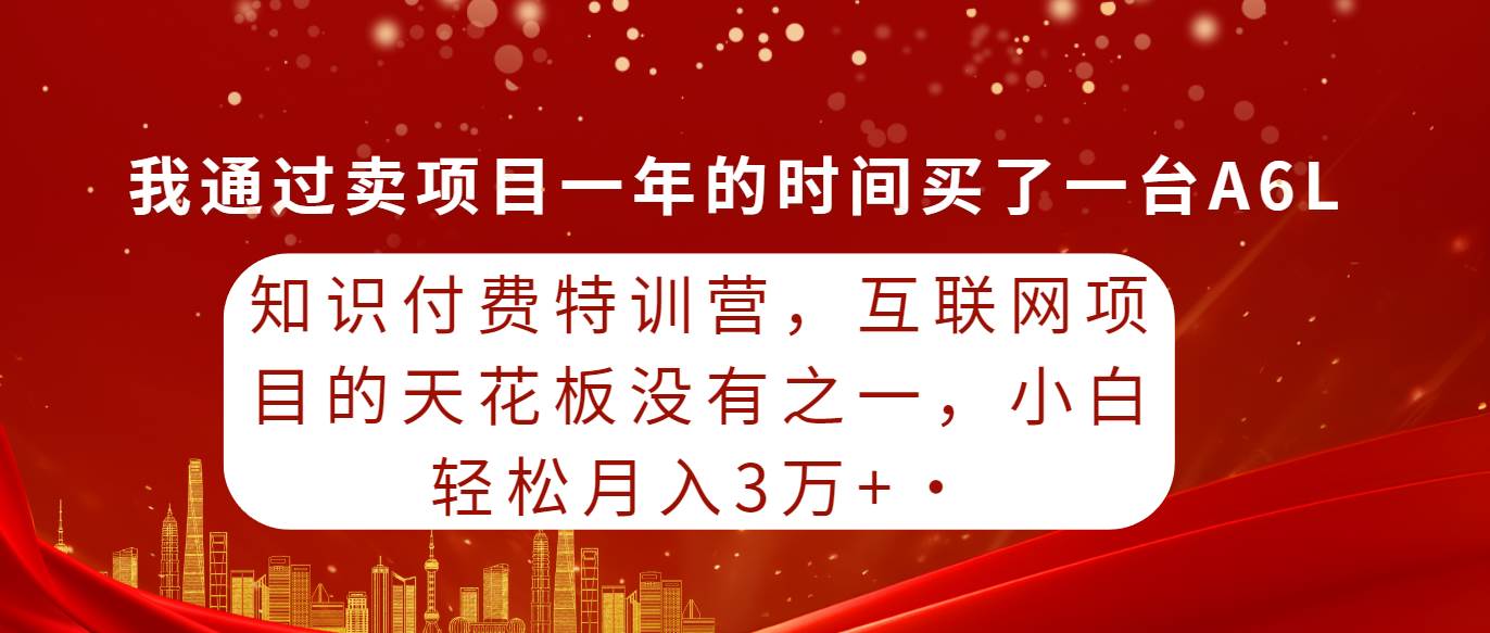 知识付费特训营，互联网项目的天花板，没有之一，小白轻轻松松月入三万+-猪猪博客网
