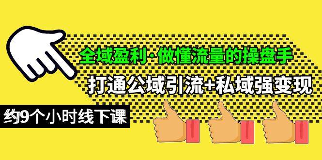 全域盈利·做懂流量的操盘手，打通公域引流+私域强变现，约9个小时线下课-猪猪博客网