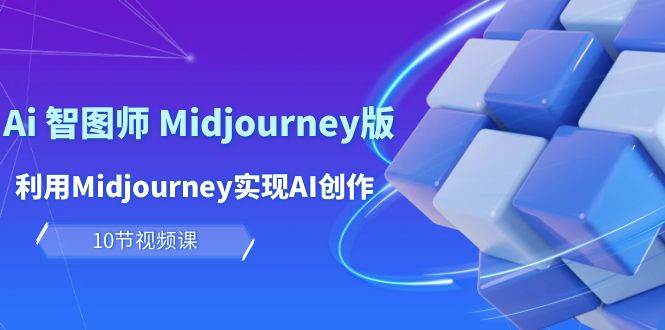 玩赚Ai 智图师 Midjourney版：利用Midjourney实现AI创作及变现（10节课）-猪猪博客网
