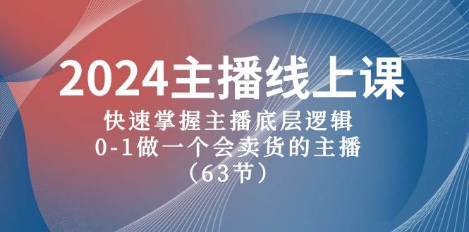 2024主播线上课，快速掌握主播底层逻辑，0-1做一个会卖货的主播（63节课）-猪猪博客网