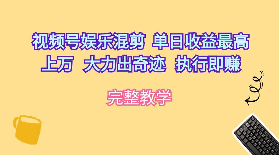视频号娱乐混剪  单日收益最高上万   大力出奇迹   执行即赚-猪猪博客网