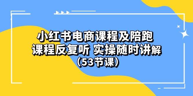 小红书电商课程陪跑课 课程反复听 实操随时讲解 （53节课）-猪猪博客网