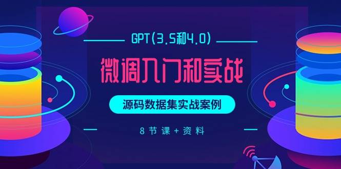 GPT(3.5和4.0)微调入门和实战，源码数据集实战案例（8节课+资料）-猪猪博客网