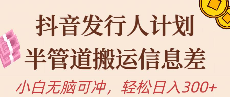 抖音发行人计划，半管道搬运，日入300+，新手小白无脑冲-猪猪博客网