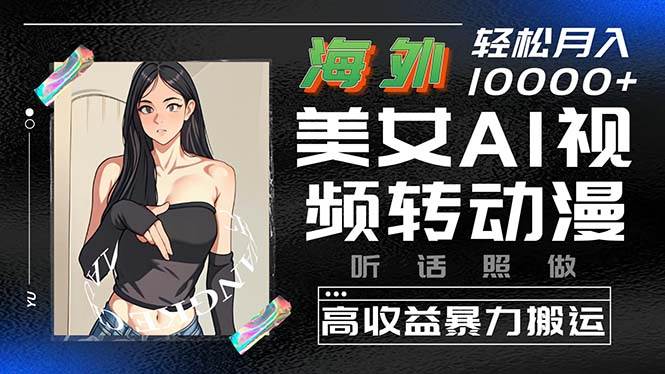 海外美女AI视频转动漫，高收益暴力搬运，听话照做，轻松月入10000+-猪猪博客网