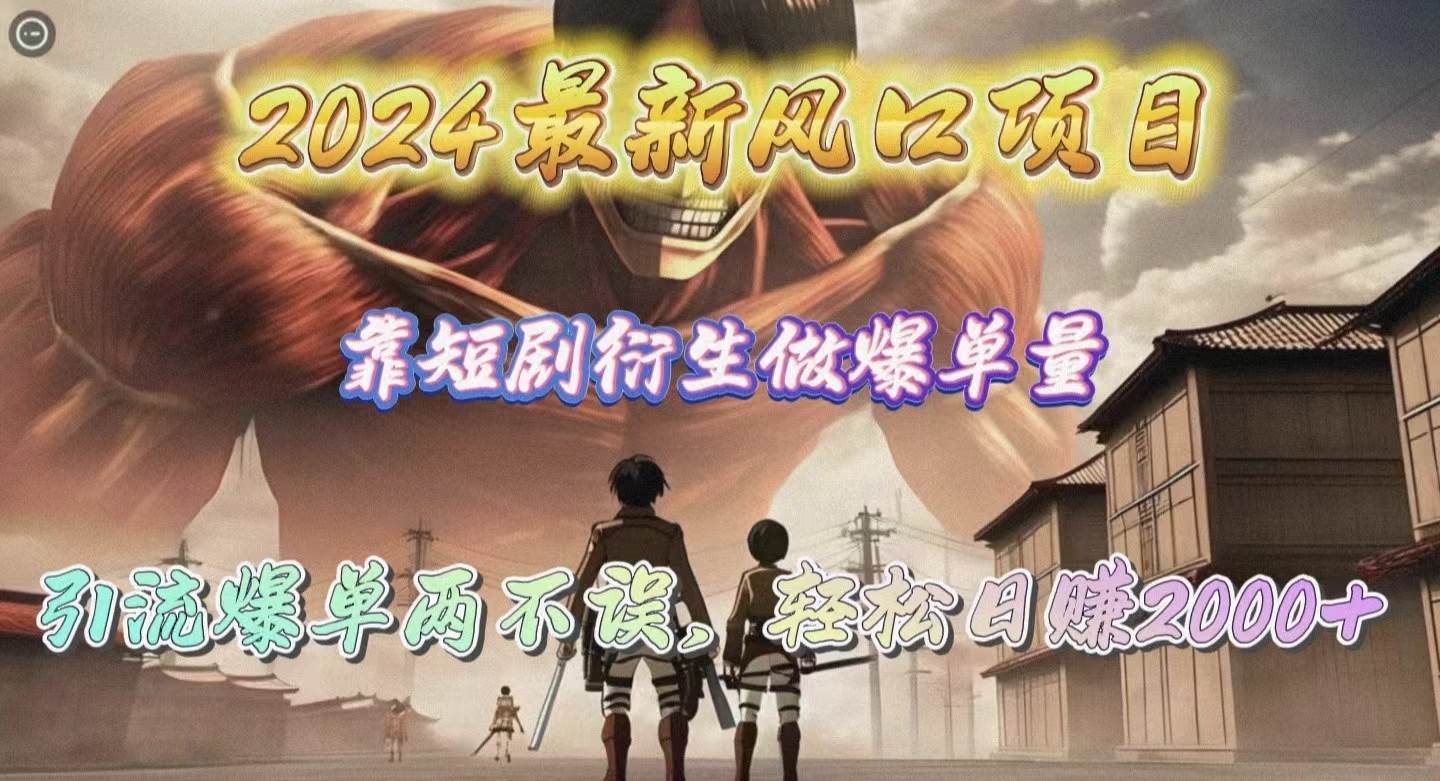 2024最新风口项目，靠短剧衍生做爆单量，引流爆单轻松日赚2000+-猪猪博客网