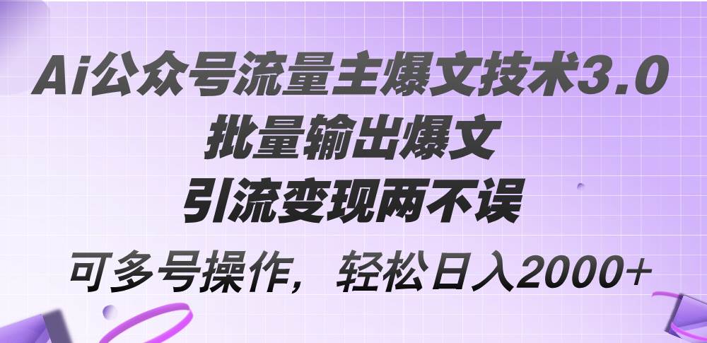 Ai公众号流量主爆文技术3.0，批量输出爆文，引流变现两不误，多号操作...-猪猪博客网