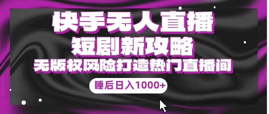 快手无人直播短剧新攻略，合规无版权风险，打造热门直播间，睡后日入1000+-猪猪博客网