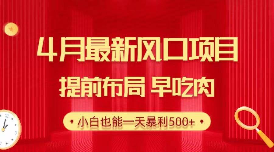 28.4月最新风口项目，提前布局早吃肉，小白也能一天暴利500+-猪猪博客网