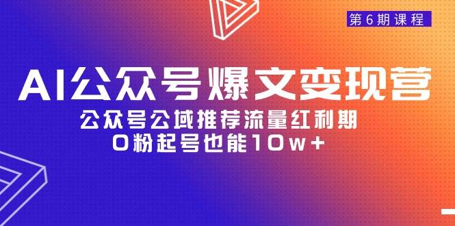AI公众号爆文-变现营06期，公众号公域推荐流量红利期，0粉起号也能10w+-猪猪博客网