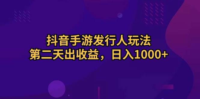 抖音手游发行人玩法，第二天出收益，日入1000+-猪猪博客网