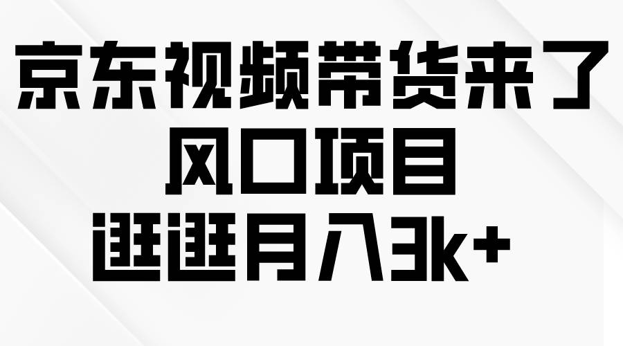 京东短视频带货来了，风口项目，逛逛月入3k+-猪猪博客网