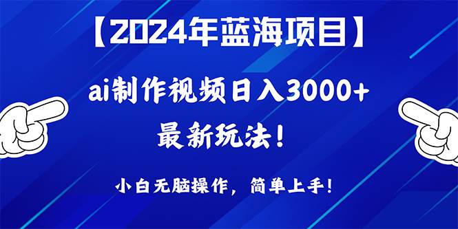 2024年蓝海项目，通过ai制作视频日入3000+，小白无脑操作，简单上手！-猪猪博客网
