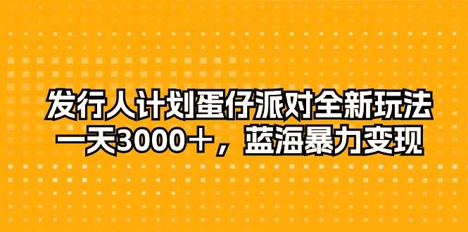 发行人计划蛋仔派对全新玩法，一天3000＋，蓝海暴力变现-猪猪博客网