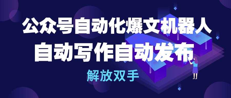 公众号流量主自动化爆文机器人，自动写作自动发布，解放双手-猪猪博客网